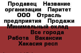 Продавец › Название организации ­ Паритет, ООО › Отрасль предприятия ­ Продажи › Минимальный оклад ­ 18 000 - Все города Работа » Вакансии   . Хакасия респ.